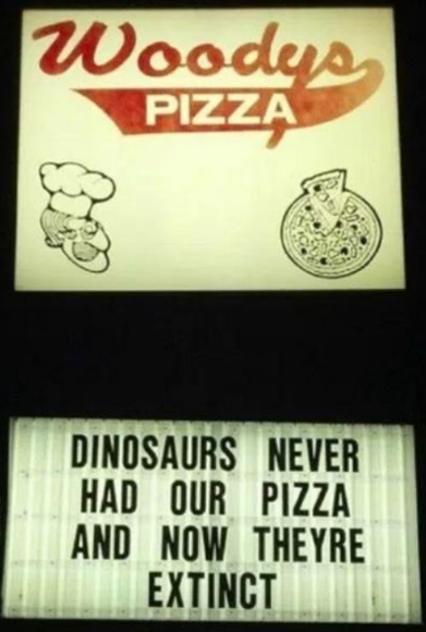 photo of a marquee for Woody's Pizza saying dinosaurs never had our pizza and now they're extinct